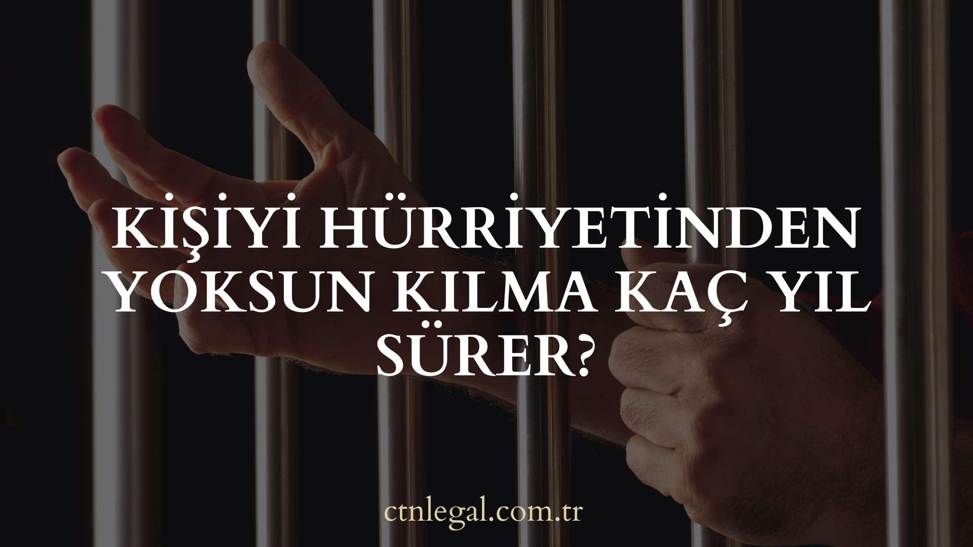 Kişiyi Hürriyetinden Yoksun Kılma Kaç Yıl Sürer?