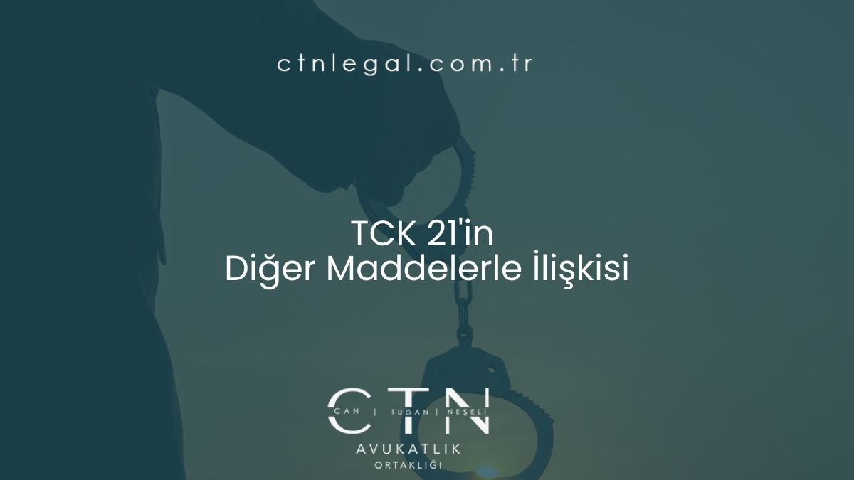 TCK 21'in Diğer Maddelerle İlişkisi