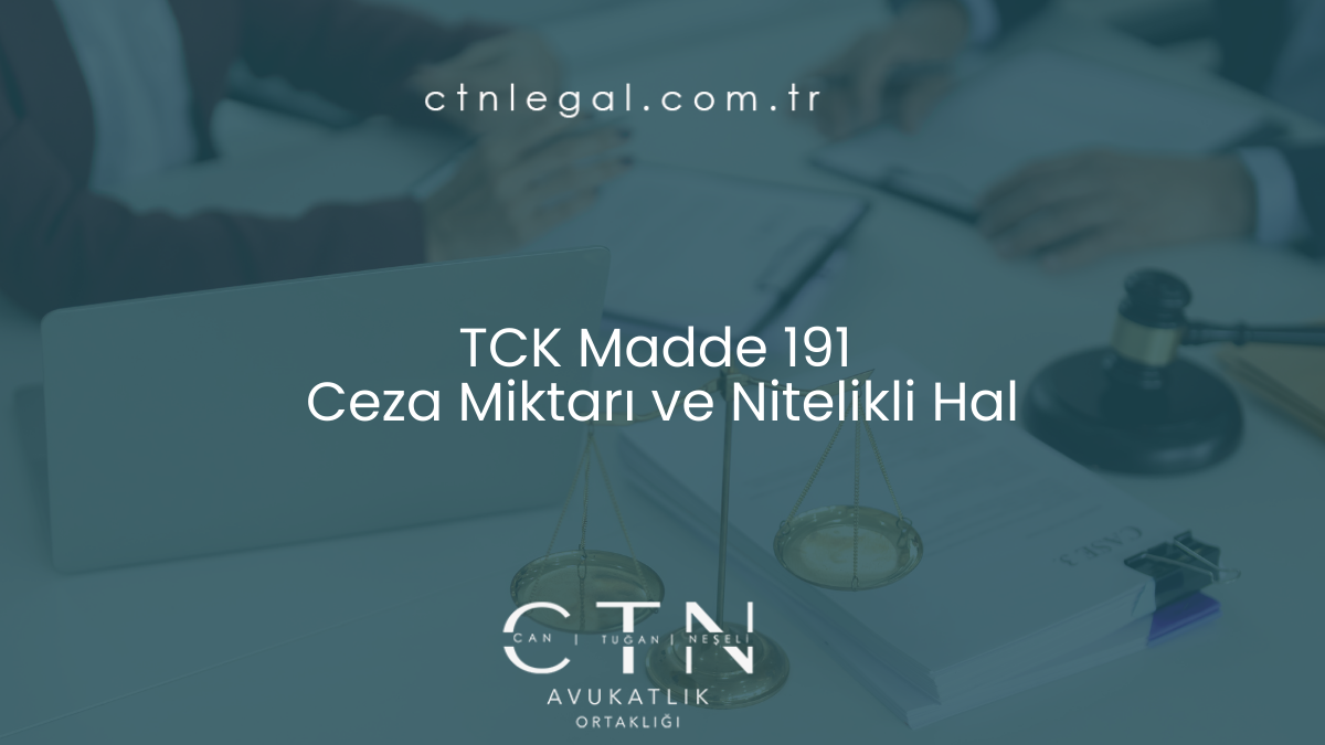 TCK Madde 191 Ceza Miktarı ve Nitelikli Hal