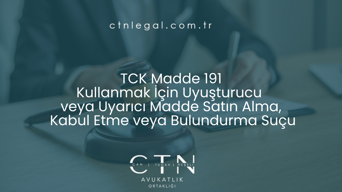 TCK Madde 191 : Kullanmak İçin Uyuşturucu veya Uyarıcı Madde Satın Alma, Kabul Etme veya Bulundurma Suçu