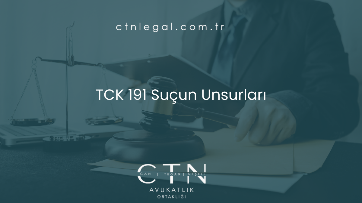 TCK 191 Suçun Unsurları