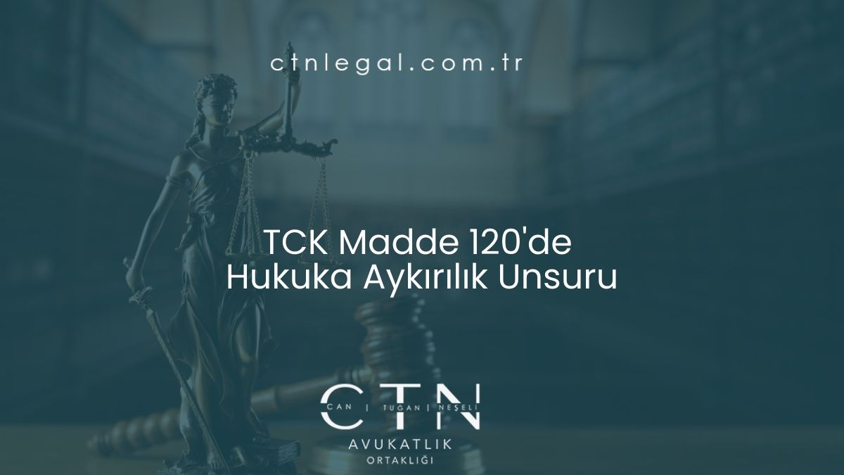 TCK Madde 120'de Hukuka Aykırılık Unsuru