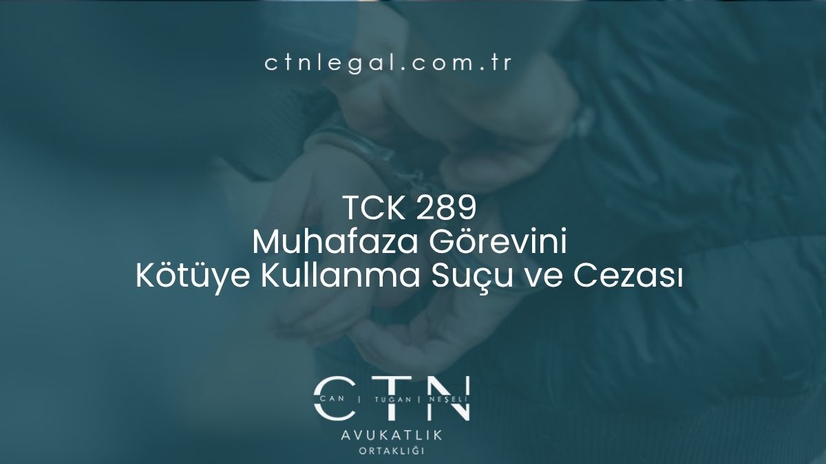 TCK 289 Muhafaza Görevini Kötüye Kullanma Suçu ve Cezası