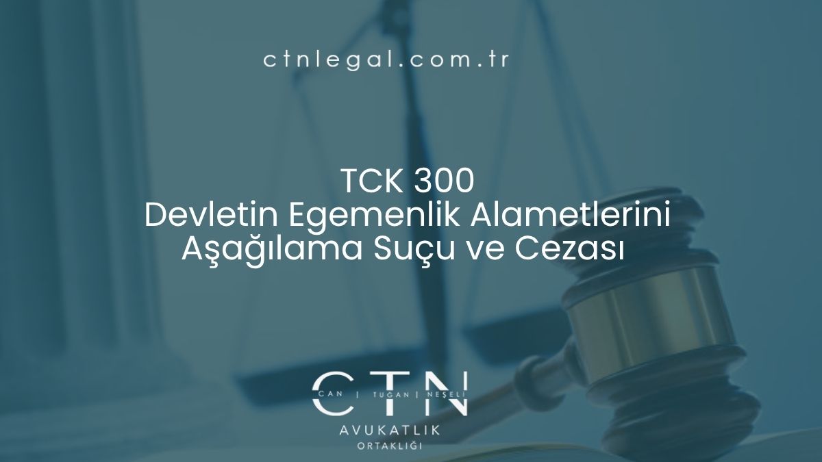 TCK 300 Devletin Egemenlik Alametlerini Aşağılama Suçu ve Cezası