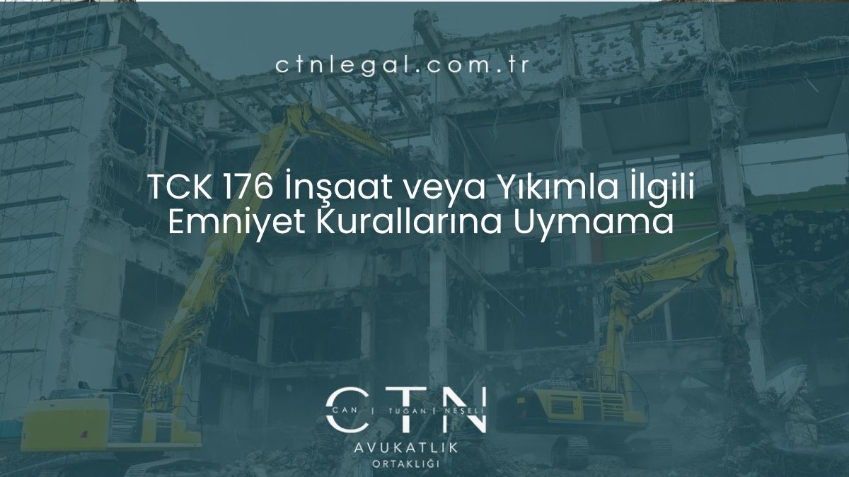 TCK 176 İnşaat veya Yıkımla İlgili Emniyet Kurallarına Uymama
