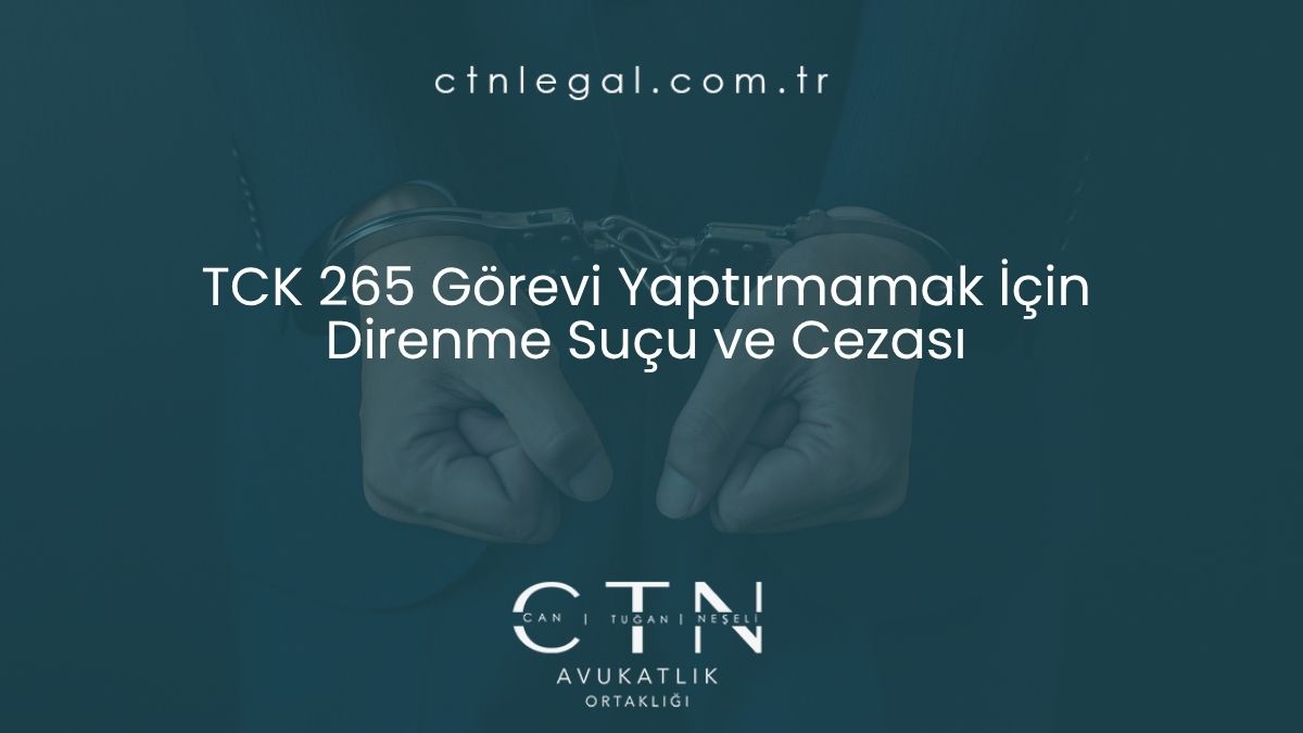 TCK 265 Görevi Yaptırmamak İçin Direnme Suçu ve Cezası