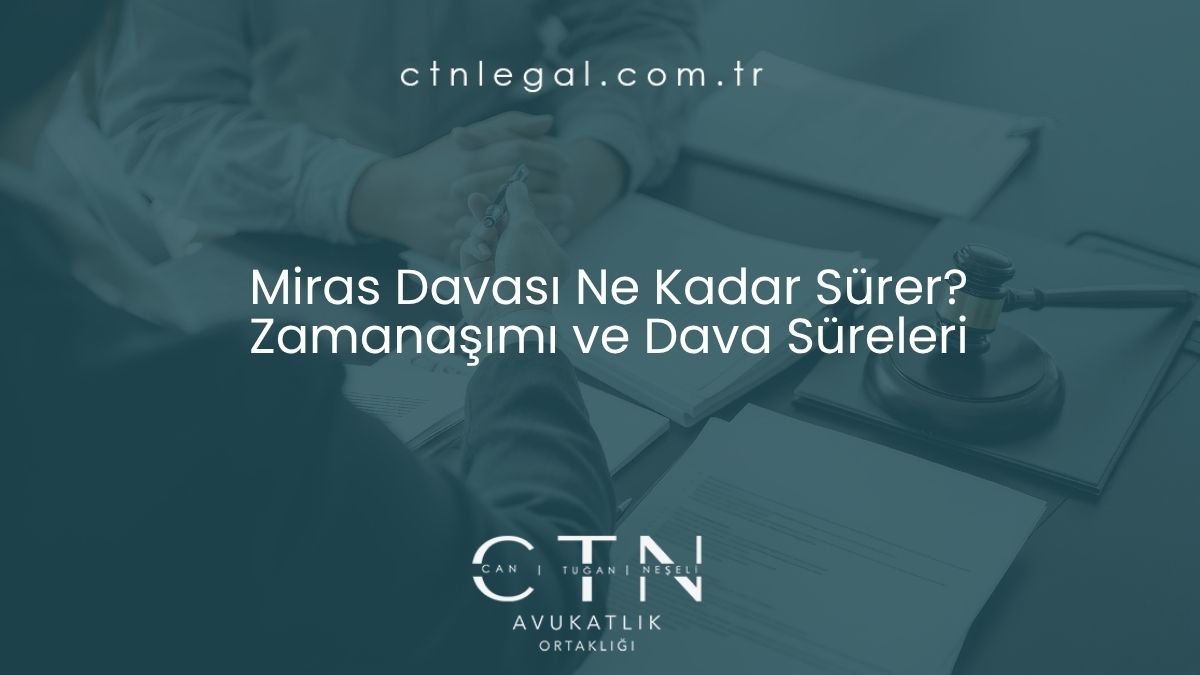 Miras Davası Ne Kadar Sürer? Zamanaşımı ve Dava Süreleri