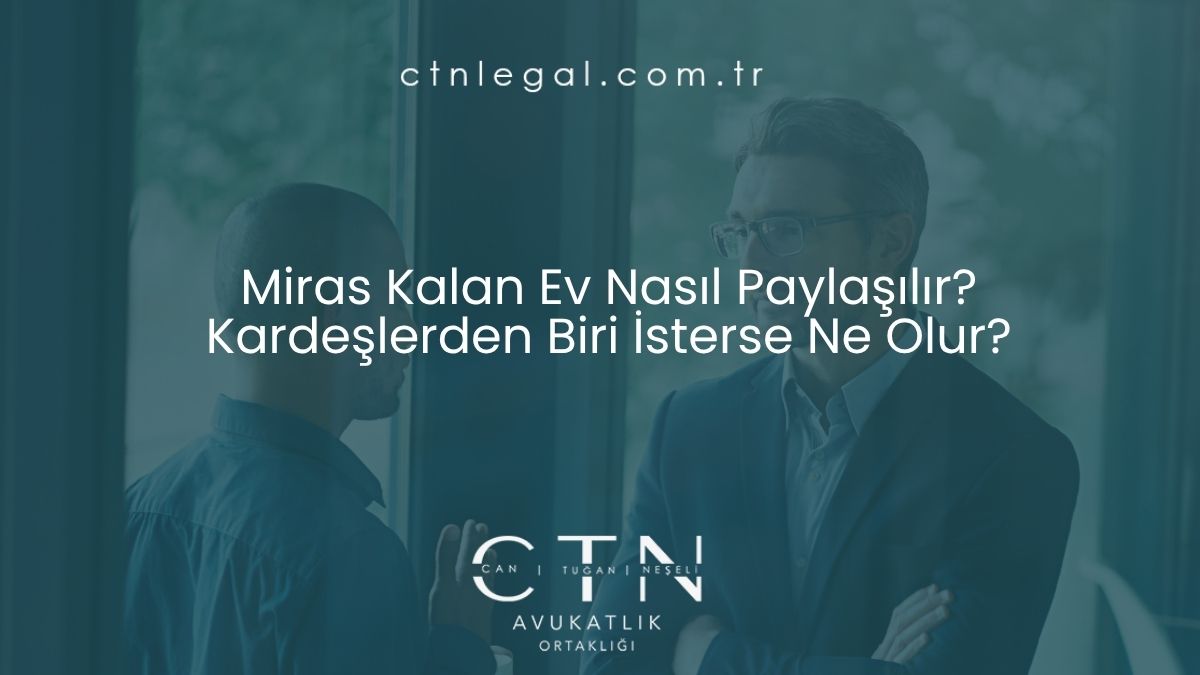 Miras Kalan Ev Nasıl Paylaşılır? Kardeşlerden Biri Evi İsterse Ne Olur?