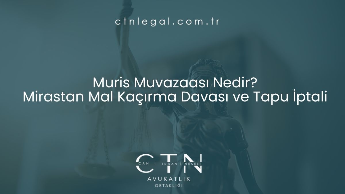 Muris Muvazaası Nedir? Mirastan Mal Kaçırma Davası ve Tapu İptali