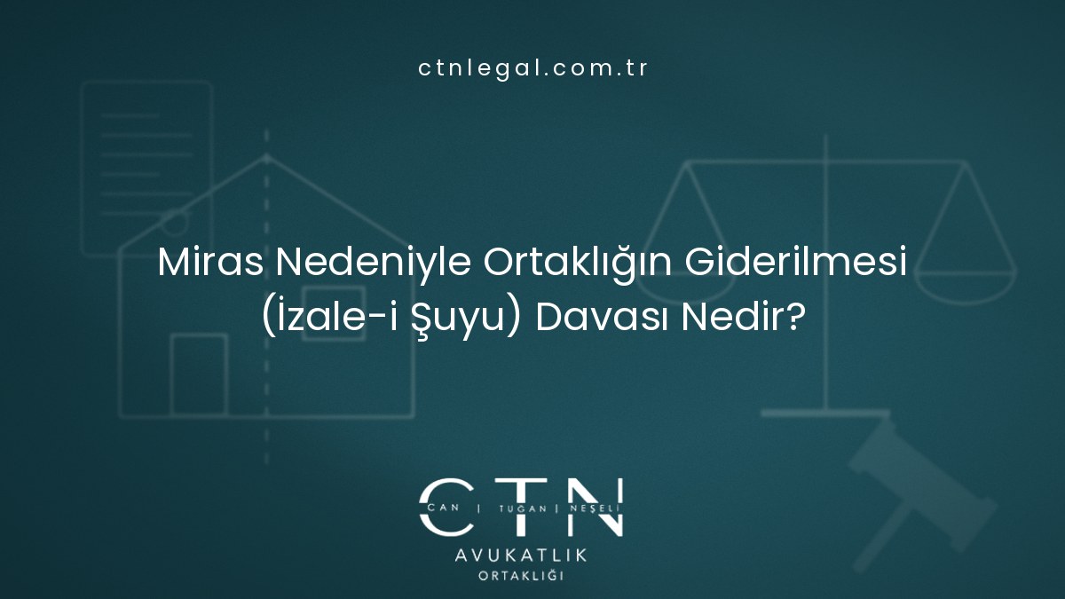 Miras Nedeniyle Ortaklığın Giderilmesi (İzale-i Suyu) Davası Nedir?